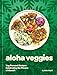 Aloha Veggies: Veg-Forward Recipes Celebrating the Flavors of Hawai'i