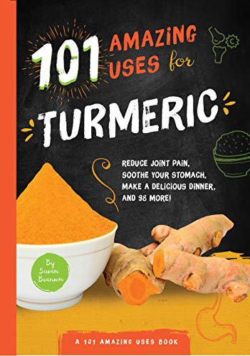 101 Amazing Uses for Turmeric: Reduce joint pain, soothe your stomach, make a delicious dinner, and 98 more! (Volume 6)
