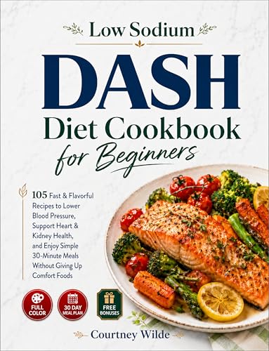 Low Sodium DASH Diet Cookbook for Beginners: 105 Fast & Flavorful Recipes to Lower Blood Pressure, Support Heart & Kidney Health, and Enjoy Simple ... Without Giving Up Comfort Foods (Cookbooks)