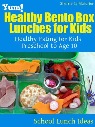 Yum! Healthy Bento Box Lunches for Kids: Healthy Eating for Kids Preschool to Age 10 (School Lunch Ideas Book 1)