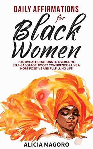 Daily Affirmations for Black Women: Positive Affirmations to Overcome Self-Sabotage, Boost Confidence & Live a More Positive and Fulfilling Life (Self Care for Black Women Book 2)