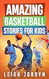 Amazing Basketball Stories for Kids: Unforgettable Hoops Heroes and Inspiring Moments That Will Ignite Your Love for Basketball (Amazing Stories for Kids Book 2)