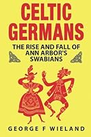 Celtic Germans: The Rise and Fall of Ann Arbor's Germans 0615978339 Book Cover