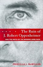 The Ruin of J. Robert Oppenheimer: and the Birth of the Modern Arms Race