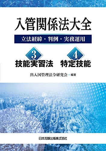 入管関係法大全－立法経緯・判例・実務運用－ 3 技能実習法・4 特定技能