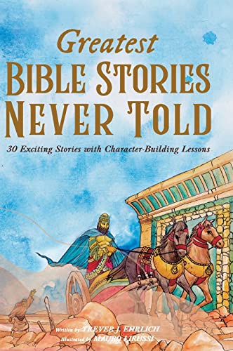Greatest Bible Stories Never Told: 30 Exciting Stories With Character-Building Lessons For Kids