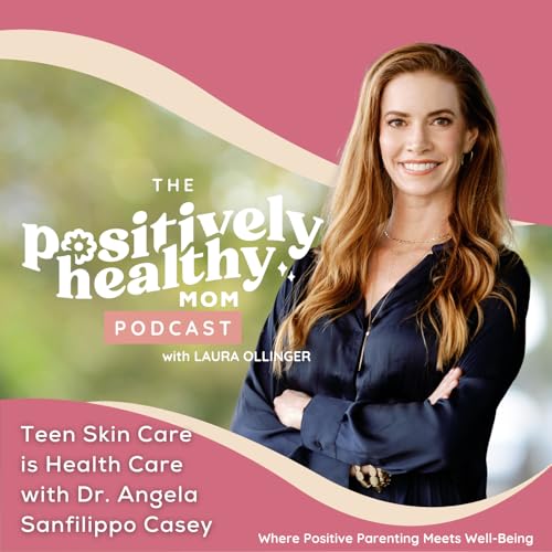 Teen Skin Care is Health Care | The Positively Healthy Mom with Dr. Angela Sanfilippo Casey