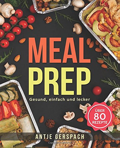 Meal Prep – Gesund, einfach und lecker: Das Kochbuch zum Zeitsparen mit den besten Meal Prep Rezep Meal Prep – Gesund, einfach und lecker: Das Kochbuch zum Zeitsparen mit den besten Meal Prep Rezep