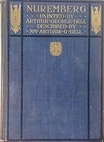 Nuremberg. Painted by Arthur G.Bell. Described by Mrs. Arthur G.Bell B000ZST4NG Book Cover