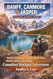 Banff, Canmore and Jasper Travel Guide 2026: Perfect Itineraries, Scenic Road Trips, Hidden Gems & Smart Tips to Plan a Stress-Free Canadian Rockies Adventure