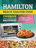Hamilton Beach Toaster Oven Cookbook for Beginners: Simple Savory Recipes for Your Hamilton Beach Toaster Oven to Bake, Broil, Toast, Convection and More