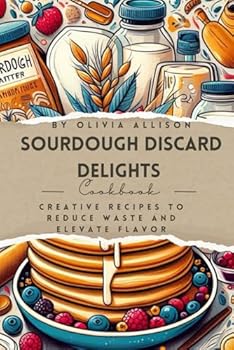 Paperback Sourdough Discard Delights Cookbook: Creative Recipes to Reduce Waste and Elevate Flavor Book