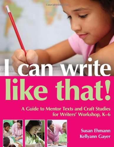 I Can Write Like That!: A Guide to Mentor Texts and Craft Studies for Writers' Workshop, K-6
