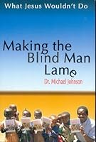 What Jesus Wouldn't Do: Making the Blind Man Lame B000X8PYFA Book Cover