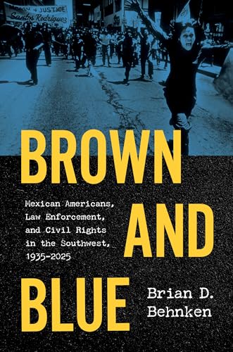 Brown and Blue: Mexican Americans, Law Enforcement, and Civil Rights in the Southwest, 1935–2025