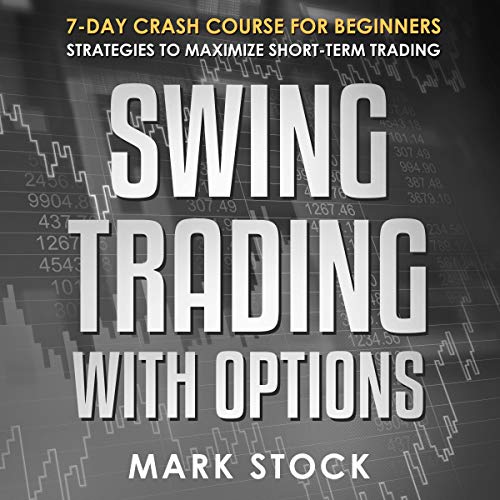 Swing Trading with Options: 7-Day Crash Course for Beginners, Strategies to Maximize Short-Term Trad Swing Trading with Options: 7-Day Crash Course for Beginners, Strategies to Maximize Short-Term Trad