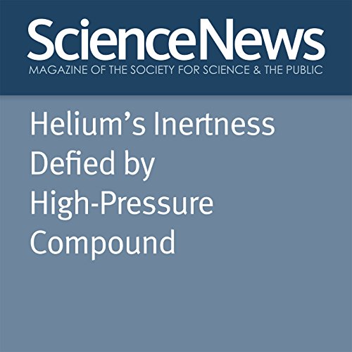 Heliums Inertness Defied by High-Pressure Compound Audiobook by Emily Conover