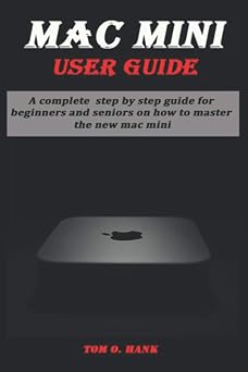 MAC MINI USER GUIDE A complete step by step guide for beginners and seniors on how to master the new mc mini