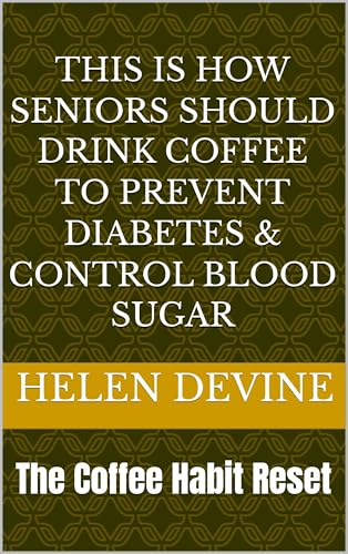 This is how Seniors should drink Coffee to prevent Diabetes & Control blood sugar: The Coffee Habit Reset (English Edition)