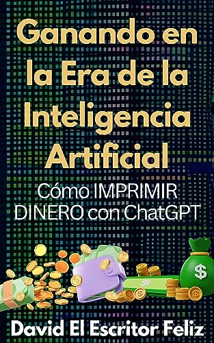 Ganando En La Era De La Inteligencia Artificial : Cómo Imprimir Dinero Con Chatgpt Ganando En La Era De La Inteligencia Artificial : Cómo Imprimir Dinero Con Chatgpt