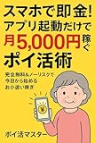 スマホで即金!アプリ起動だけで月5,000円稼ぐポイ活術: 完全無料&ノーリスクで今日から始めるお小遣い稼ぎ
