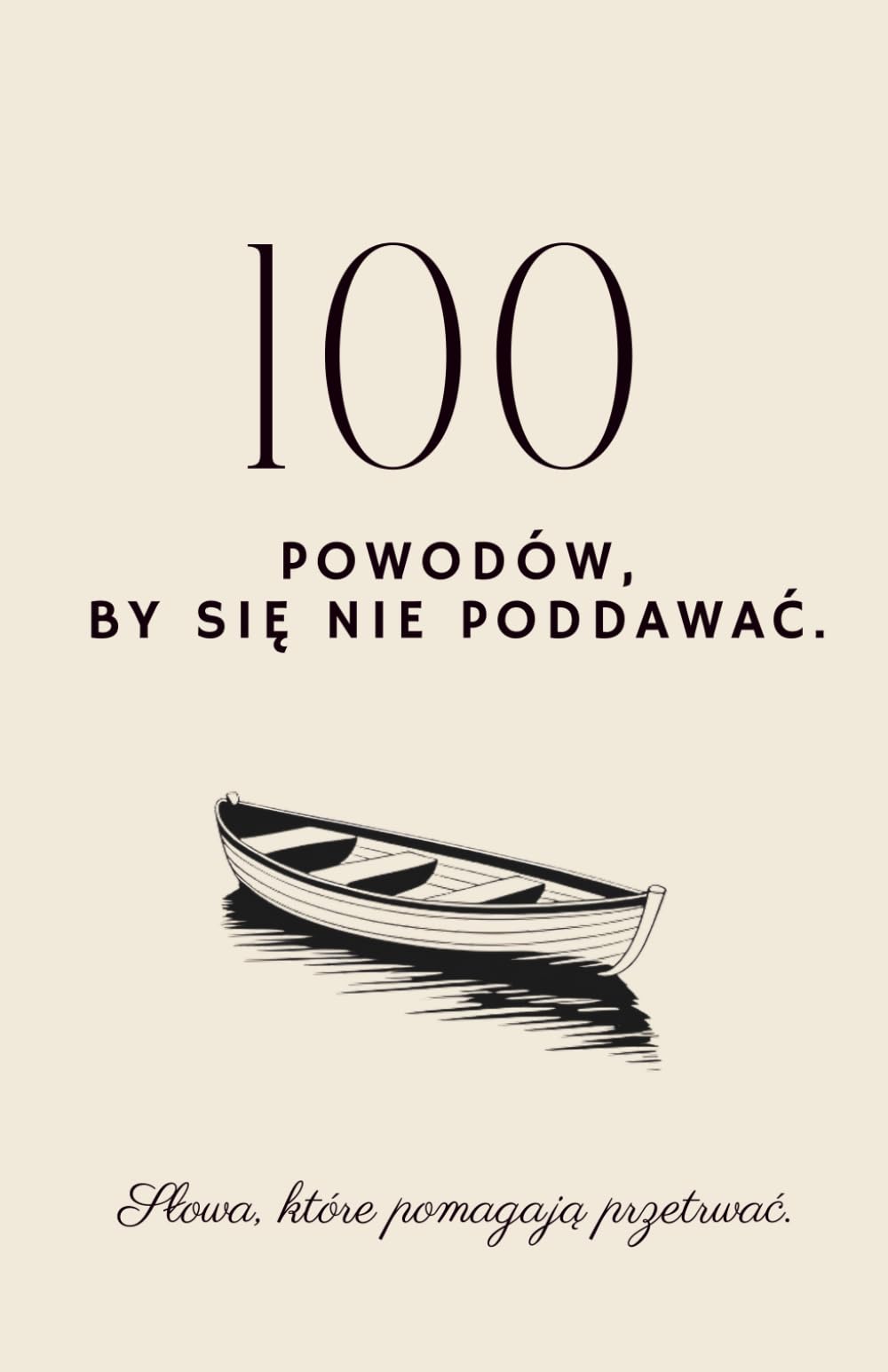 100 Powodów By Się Nie Poddawać Słowa Które Pomagają Przetrwać: Książka, która mówi to, co naprawdę potrzebujesz usłyszeć.