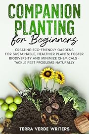 Companion Planting for Beginners: Creating Eco-Friendly Gardens for Sustainable, Healthier Plants: Foster Biodiversity and Minimize Chemicals - Tackle Pest Problems Naturally