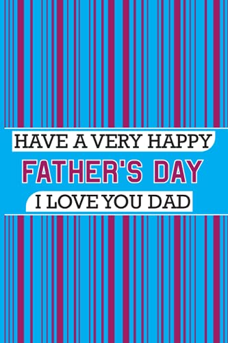 HAVE A VERY HAPPY FATHER'S DAY I LOVE YOU DAD: Happy Fatherâ€™s Day Gift From daughter: Notebook Novelty gift for Dad | Have A Very Happy Fatherâ€™s Day, I Love You Dad | Fathers day notebook Journal gift