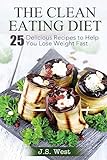 THE CLEAN EATING DIET: The Clean Eating Diet: 25 Delicious Recipes to Help You Lose Weight Fast