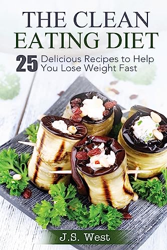 THE CLEAN EATING DIET: The Clean Eating Diet: 25 Delicious Recipes to Help You Lose Weight Fast