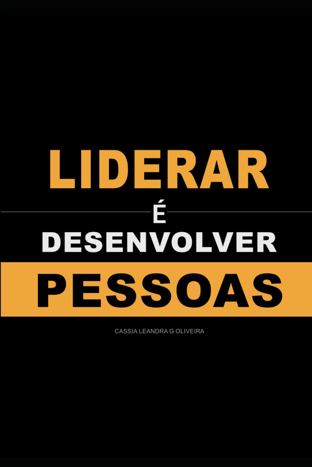 Liderar é Desenvolver Pessoas: Como treinar, corrigir e construir uma equipe forte (LIDERANÇA)