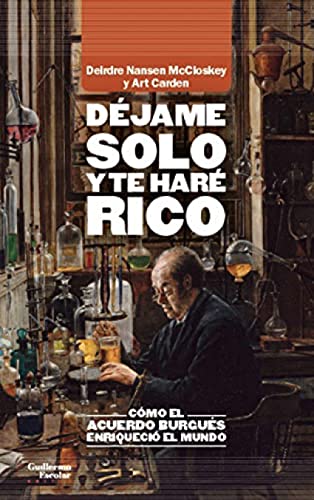 Déjame solo y te haré rico: Cómo el acuerdo burgués enriqueció el mundo (Análisis y crítica)