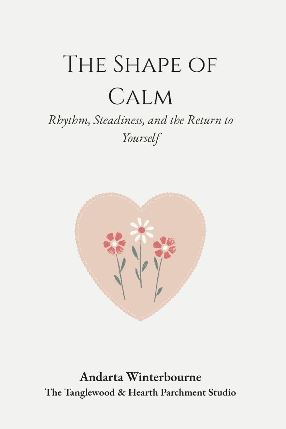 The Shape of Calm: Rhythm, Steadiness, and the Return to Yourself (The Return to Inner Stability Series: Gentle Guidance for Nervous System Steadiness and Ease)