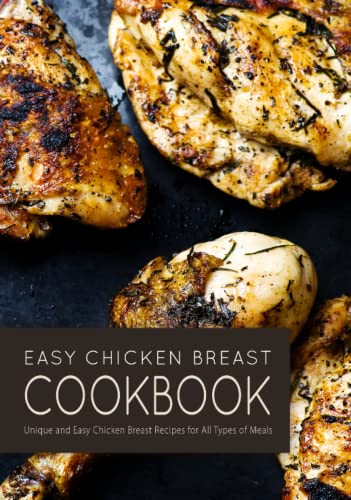 Easy Chicken Breast Cookbook: Unique and Easy Chicken Breast Recipes for All Types of Meals