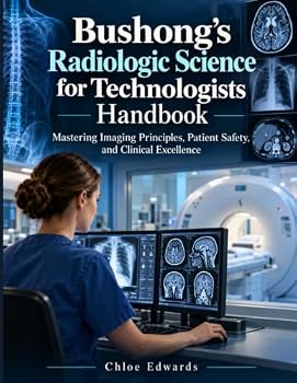 Bushong's Radiologic Science for Technologists Handbook: Mastering Imaging Principles, Patient Safety, and Clinical Excellence