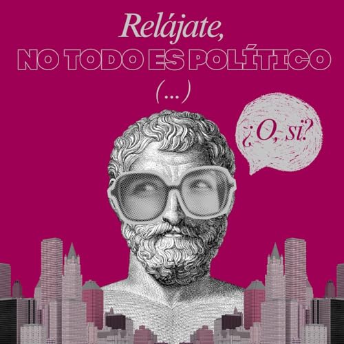 Rel&aacute;jate, no todo es pol&iacute;tico...&iquest;O, si? Podcast Por Juanita G&oacute;mez arte de portada