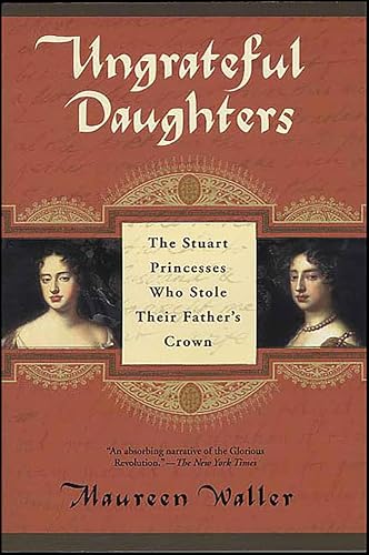 Ungrateful Daughters: The Stuart Princesses Who Stole Their Father's Crown