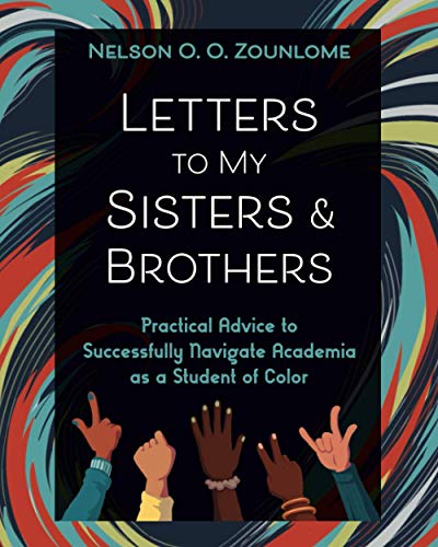 Letters to My Sisters & Brothers: Practical Advice to Successfully Navigate Academia as a Student of Color Letters to My Sisters & Brothers: Practical Advice to Successfully Navigate Academia as a Student of Color