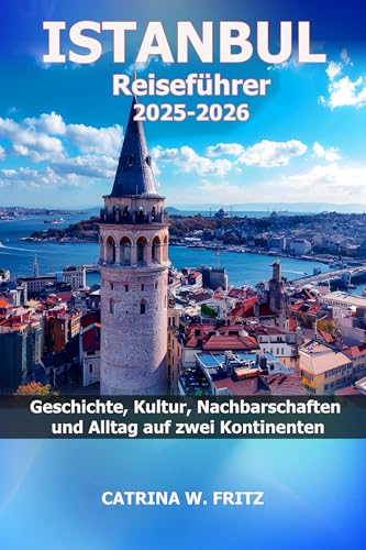 ISTANBUL Reiseführer 2025-2026: Geschichte, Kultur, Nachbarschaften und Alltag auf zwei Kontinenten