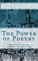 The Power of Poetry: The First Elixir Poetry Collection 1503152596 Book Cover