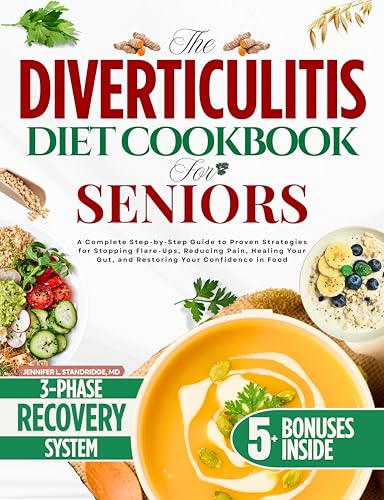 The Diverticulitis Diet Cookbook for Seniors: A Complete Step-by-Step Guide to Proven Strategies for Stopping Flare-Ups, Reducing Pain, Healing Your Gut, and Restoring Your Confidence in Food