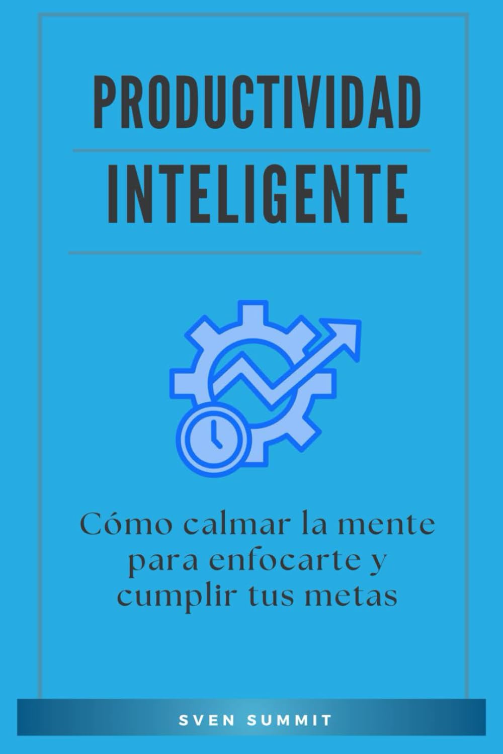 Productividad Inteligente: Cómo calmar la mente para enfocarte y cumplir tus metas