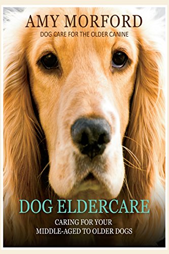 Dog Eldercare Caring For Your Middle Aged To Older Dog Dog Care For The Older Canine Kindle Edition By Morford Amy Crafts Hobbies Home Kindle Ebooks Amazon Com