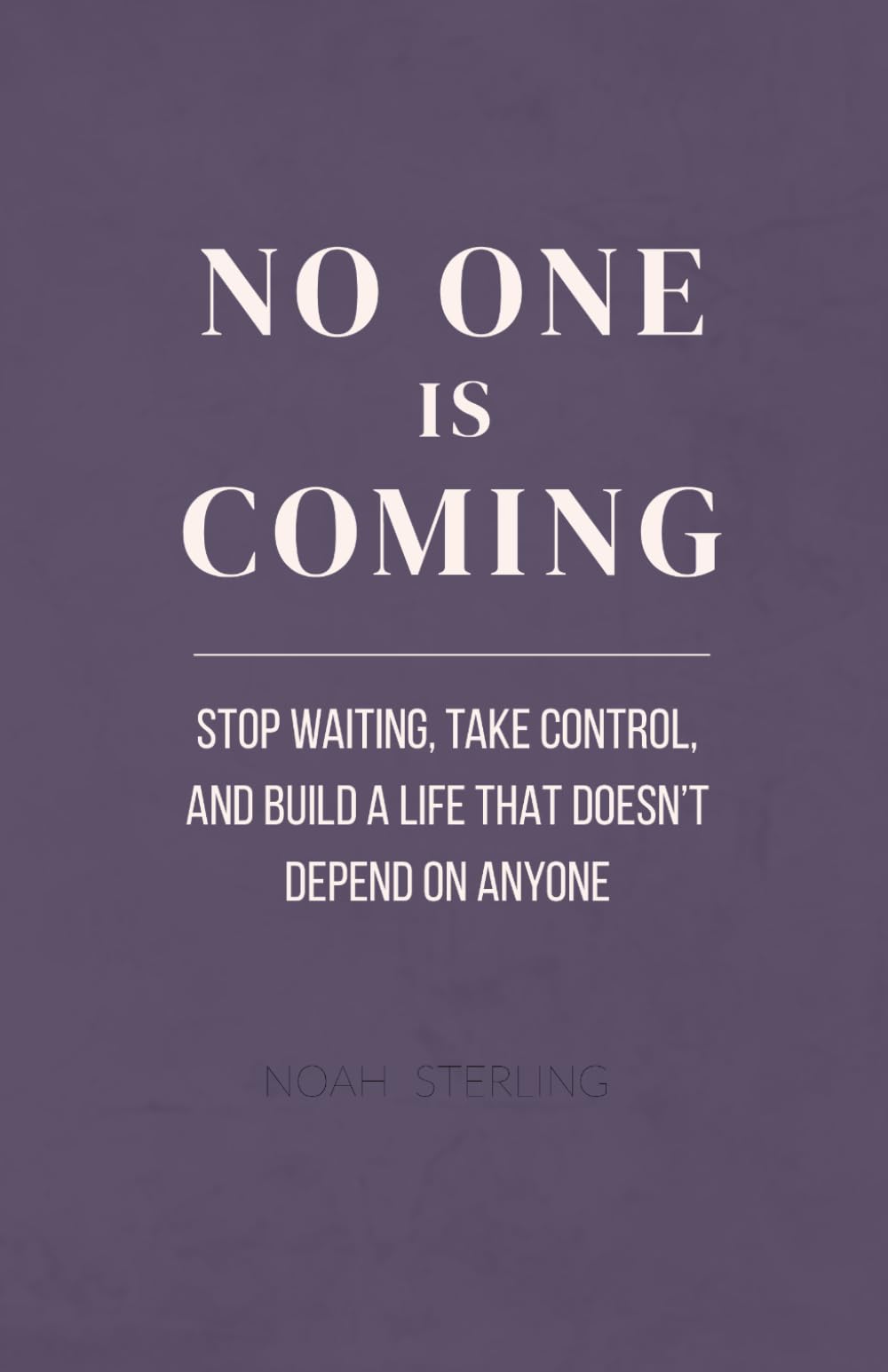No One is Coming: Stop Waiting, Take Control, and Build a Life That Doesn’t Depend on Anyone