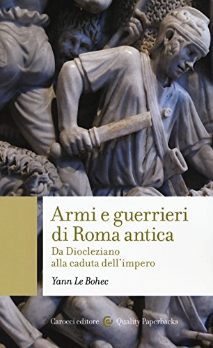 Armi E Guerrieri Di Roma Antica. Da Diocleziano Alla Caduta Dell'impero