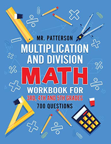 Multiplication and Division Math Workbook for 3rd, 4th and 5th Grades: 700+ Practice Questions Quickly Learn to Multiply and Divide with 1-Digit, 2-digit and 3-digit Numbers (Answer Key Included)