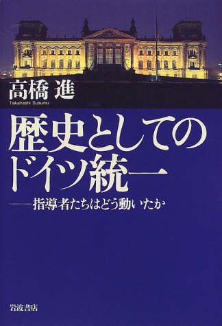 歴史としてのドイツ統一: 指導者たちはどう動いたか | 高橋 進 |本