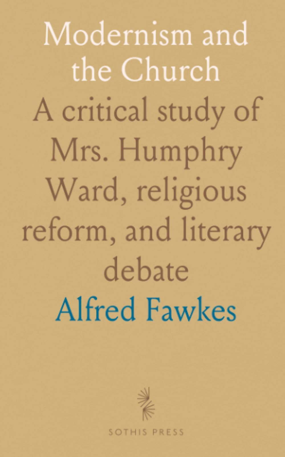Modernism and the Church: A critical study of Mrs. Humphry Ward, religious reform, and literary debate