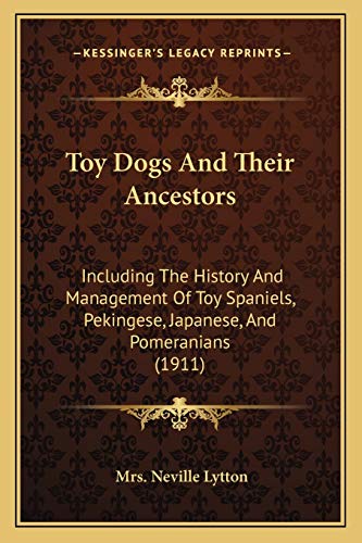 Toy Dogs And Their Ancestors: Including The History And Management Of Toy Spaniels, Pekingese, Japanese, And Pomeranians (1911)