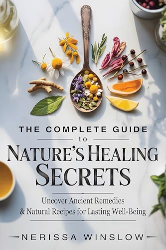 The Complete Guide to Nature's Healing Secrets: Uncover Ancient Remedies